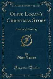 Olive Logan's Christmas Story: Somebody's Stocking (Classic Reprint)