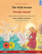 The Wild Swans - Divoké labutě (English - Czech): Bilingual children's book based on a fairy tale by Hans Christian Andersen, with online audio and video