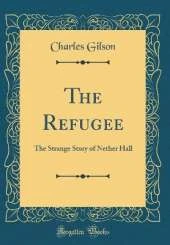 The Refugee: The Strange Story of Nether Hall (Classic Reprint)