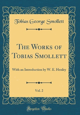 The Works of Tobias Smollett, Vol. 2: With an Introduction by W. E. Henley (Classic Reprint)