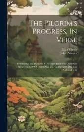 The Pilgrim's Progress, In Verse: Embracing The History Of Christian From His Departure From The City Of Destruction To His Entrance Into The Celestial City