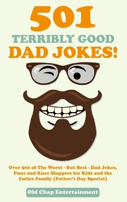 501 Terribly Good Dad Jokes!: Over 500 of The Worst - But Best - Dad Jokes, Puns and Knee Slappers for Kids and the Entire Family (Father's Day Special)