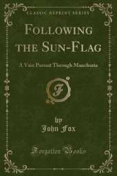 Following the Sun-Flag: A Vain Pursuit Through Manchuria (Classic Reprint)