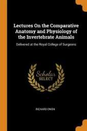 Lectures on the Comparative Anatomy and Physiology of the Invertebrate Animals: Delivered at the Royal College of Surgeons