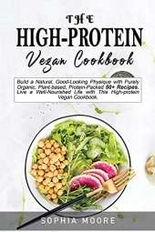The high-protein vegan cookbook: Build a Natural, Good-Looking Physique with Purely Organic, Plant-based, Protein-Packed 50+ Recipes. Live a Well-Nourished Life with This High-protein Vegan Cookbook.