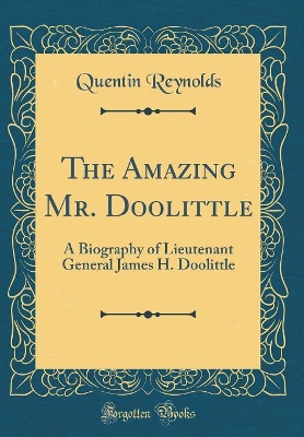 The Amazing Mr. Doolittle: A Biography of Lieutenant General James H. Doolittle (Classic Reprint)
