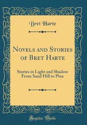 Novels and Stories of Bret Harte: Stories in Light and Shadow From Sand Hill to Pine (Classic Reprint)