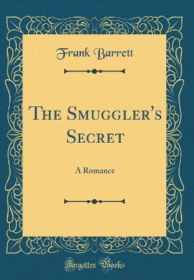 The Smuggler's Secret: A Romance (Classic Reprint)