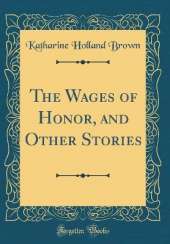 The Wages of Honor, and Other Stories (Classic Reprint)
