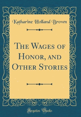 The Wages of Honor, and Other Stories (Classic Reprint)