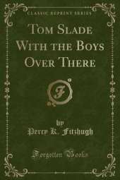 Tom Slade With the Boys Over There (Classic Reprint)