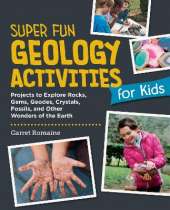 Super Fun Geology Activities for Kids: Projects to Explore Rocks, Gems, Geodes, Crystals, Fossils, and Other Wonders of the Earth