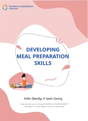 Developing Meal Preparation Skills: A Step-By-Step Guide To Using THE WHEEL OF INDEPENDENCE (TM) Framework For Developing Life Skills In Young People