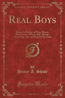 Real Boys: Being the Doings of Plupy, Beany, Pewt, Fuzzy, Whack, Bug, Skinny, Chick, Pop, Pile, and Some of the Girls (Classic Reprint)