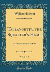 Tallangetta, the Squatter's Home, Vol. 1 of 2: A Story of Australian Life (Classic Reprint)