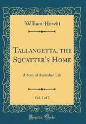 Tallangetta, the Squatter's Home, Vol. 1 of 2: A Story of Australian Life (Classic Reprint)