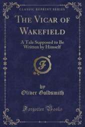 The Vicar of Wakefield: A Tale Supposed to Be Written by Himself (Classic Reprint)