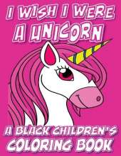 I Wish I Were A Unicorn - A Black Children's Coloring Book: A Colorful Adventure For Little Artists