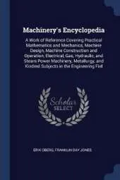 Machinery's Encyclopedia: A Work of Reference Covering Practical Mathematics and Mechanics, Machine Design, Machine Construction and Operation, Electrical, Gas, Hydraulic, and Steam Power Machinery, Metallurgy, and Kindred Subjects in the Engineering Fiel