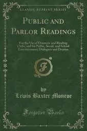 Public and Parlor Readings: For the Use of Dramatic and Reading Clubs, and for Public, Social, and School Entertainment; Dialogues and Dramas (Classic Reprint)