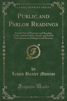 Public and Parlor Readings: For the Use of Dramatic and Reading Clubs, and for Public, Social, and School Entertainment; Dialogues and Dramas (Classic Reprint)