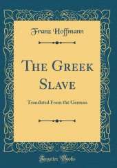 The Greek Slave: Translated From the German (Classic Reprint)