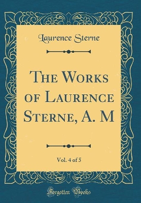 The Works of Laurence Sterne, A. M, Vol. 4 of 5 (Classic Reprint)