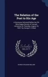 The Relation of the Poet to His Age: A Discourse Delivered Before the Phi Beta Kappa Society of Harvard University On Thursday, August 24, 1843 / by George S. Hillard