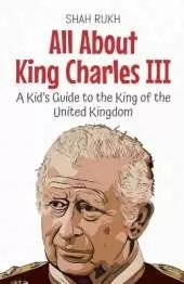 All About King Charles III: A Kid's Guide to the King of the United Kingdom