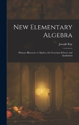 New Elementary Algebra: Primary Elements of Algebra, for Common Schools and Academics