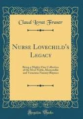 Nurse Lovechild's Legacy: Being a Mighty Fine Collection of the Most Noble, Memorable and Veracious Nursery Rhymes (Classic Reprint)