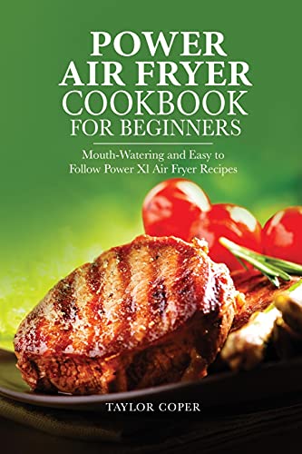 Power Air Fryer Cookbook for Beginners: Mouth-Watering and Easy to Follow Power Xl Air Fryer Recipes