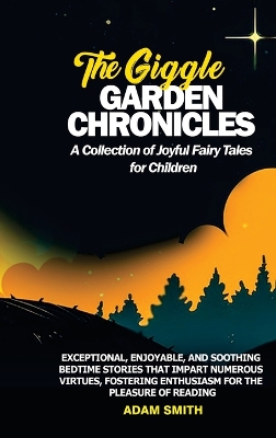 THE GIGGLE GARDEN CHRONICLES A Collection of Joyful Fairy Tales for Children: Exceptional, enjoyable, and soothing bedtime stories that impart numerous virtues, fostering enthusiasm for the pleasure of reading