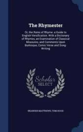 The Rhymester: Or, the Rules of Rhyme. a Guide to English Versification. With a Dictionary of Rhymes, an Examination of Classical Measures, and Comments Upon Burlesque, Comic Verse and Song-Writing