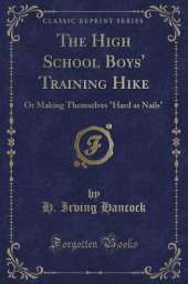 The High School Boys' Training Hike: Or Making Themselves "Hard as Nails" (Classic Reprint)