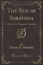 The Sun of Saratoga: A Romance of Burgoyne's Surrender (Classic Reprint)