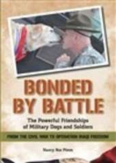 Bonded By Battle: The Powerful Friendships Of Military Dogs and Soldiers From the Civil War to Operation Iraqi Freedom