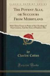 The Potent Ally, or Succours From Merryland: With Three Essays in Praise of the Cloathing of That Country; And the Story of Pandora's Box (Classic Reprint)