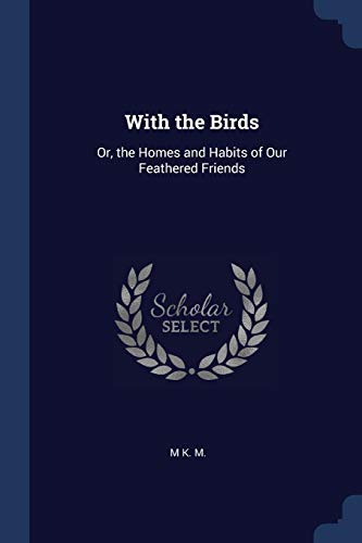 With the Birds: Or, the Homes and Habits of Our Feathered Friends