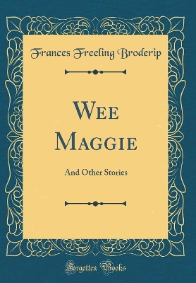 Wee Maggie: And Other Stories (Classic Reprint)