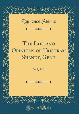 The Life and Opinions of Tristram Shandy, Gent: Vol; 4-6 (Classic Reprint)