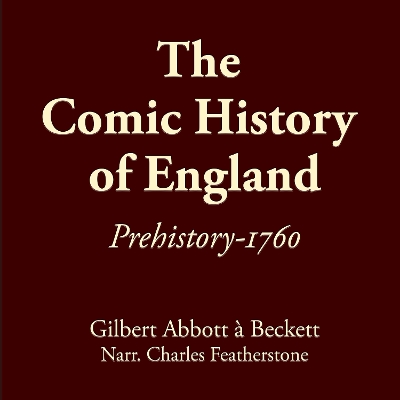 The Comic History Of England: Prehistory-1760: Learn the real UK history of schemers, fools, traitors, thieves, and barbaric oligarchs that make up the "nobility", told by one of the founders of Punch