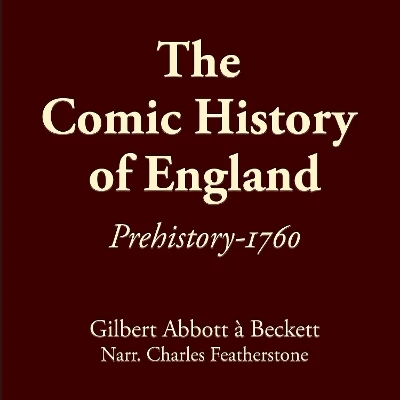 The Comic History Of England: Prehistory-1760: Learn the real UK history of schemers, fools, traitors, thieves, and barbaric oligarchs that make up the "nobility", told by one of the founders of Punch