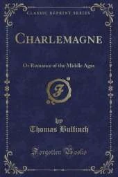 Charlemagne: Or Romance of the Middle Ages (Classic Reprint)
