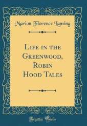 Life in the Greenwood, Robin Hood Tales (Classic Reprint)