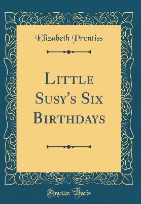 Little Susy's Six Birthdays (Classic Reprint)