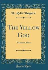 The Yellow God: An Idol of Africa (Classic Reprint)