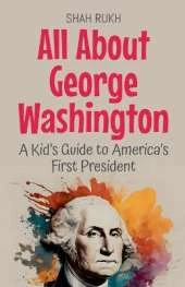 All About George Washington: A Kid's Guide to America's First President