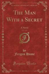The Man With a Secret, Vol. 1 of 3: A Novel (Classic Reprint)
