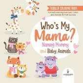 Toddler Coloring Book. Who's My Mama?: Naming Mommy and Baby Animals. Fun Early Learning Exercises, Colors and Animals for PreK Success